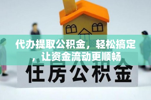 灞桥代办提取公积金，轻松搞定，让资金流动更顺畅