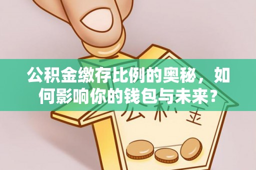灞桥公积金缴存比例的奥秘，如何影响你的钱包与未来？