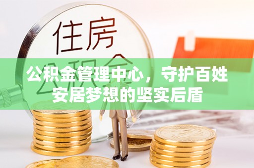 灞桥公积金管理中心，守护百姓安居梦想的坚实后盾
