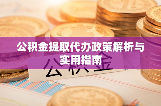 灞桥公积金提取代办政策解析与实用指南