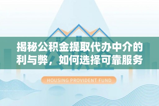 灞桥揭秘公积金提取代办中介的利与弊，如何选择可靠服务？