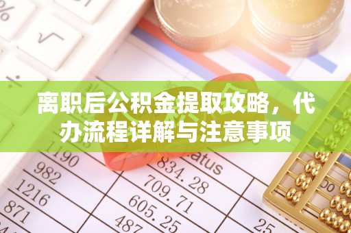 灞桥离职后公积金提取攻略，代办流程详解与注意事项