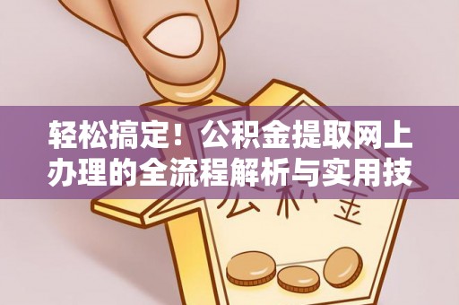 灞桥轻松搞定！公积金提取网上办理的全流程解析与实用技巧