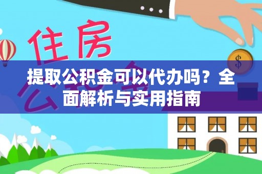 灞桥提取公积金可以代办吗？全面解析与实用指南