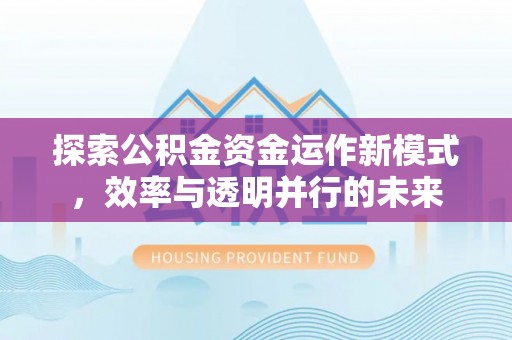 灞桥探索公积金资金运作新模式，效率与透明并行的未来