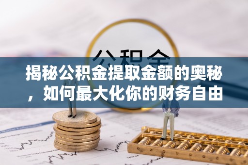 灞桥揭秘公积金提取金额的奥秘，如何最大化你的财务自由