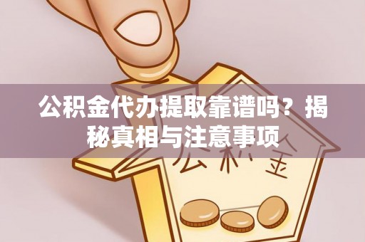 灞桥公积金代办提取靠谱吗？揭秘真相与注意事项