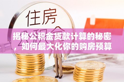 灞桥揭秘公积金贷款计算的秘密，如何最大化你的购房预算