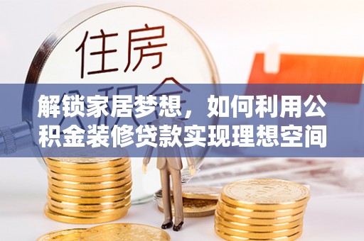 灞桥解锁家居梦想，如何利用公积金装修贷款实现理想空间