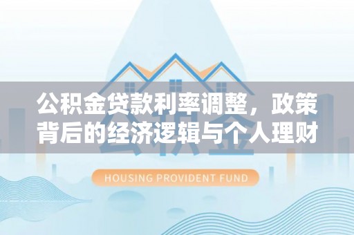 灞桥公积金贷款利率调整，政策背后的经济逻辑与个人理财策略