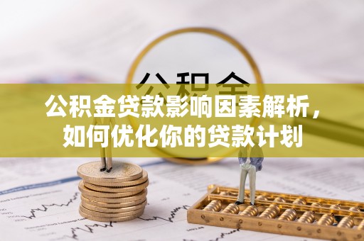 灞桥公积金贷款影响因素解析，如何优化你的贷款计划