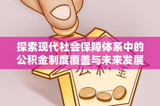 灞桥探索现代社会保障体系中的公积金制度覆盖与未来发展