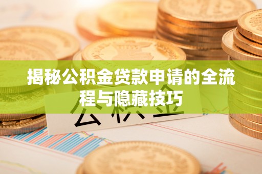 灞桥揭秘公积金贷款申请的全流程与隐藏技巧