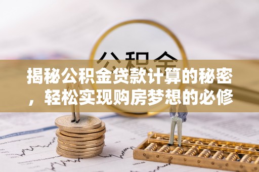 灞桥揭秘公积金贷款计算的秘密，轻松实现购房梦想的必修课