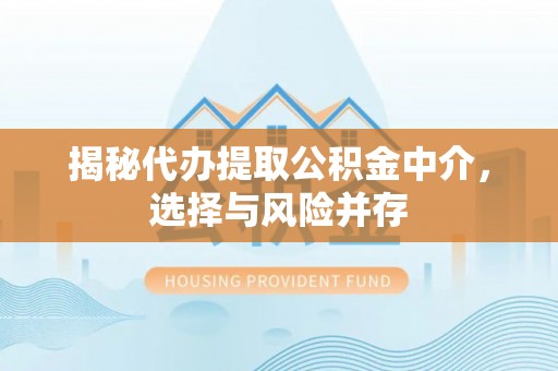 灞桥揭秘代办提取公积金中介，选择与风险并存