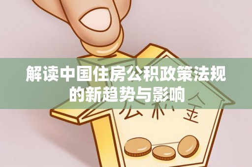 灞桥解读中国住房公积政策法规的新趋势与影响