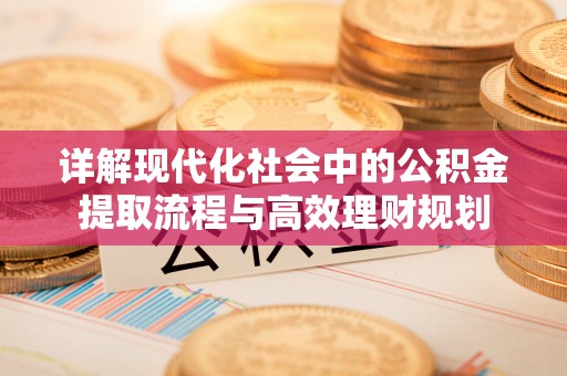灞桥详解现代化社会中的公积金提取流程与高效理财规划