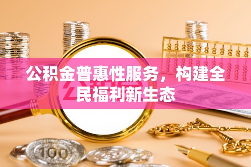 灞桥公积金普惠性服务，构建全民福利新生态