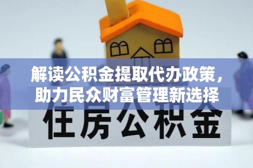 灞桥解读公积金提取代办政策，助力民众财富管理新选择