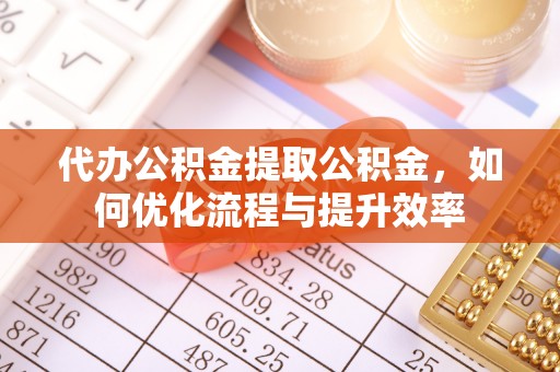 灞桥代办公积金提取公积金，如何优化流程与提升效率