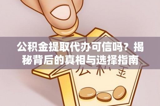 灞桥公积金提取代办可信吗？揭秘背后的真相与选择指南