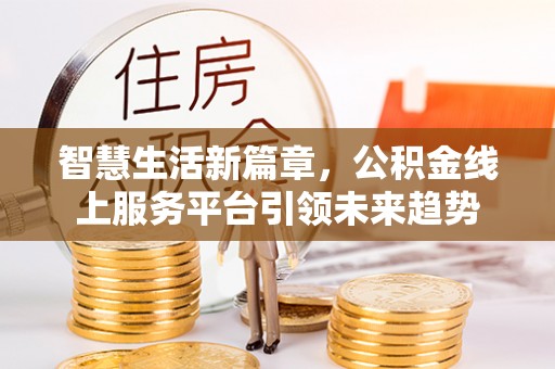 灞桥智慧生活新篇章，公积金线上服务平台引领未来趋势