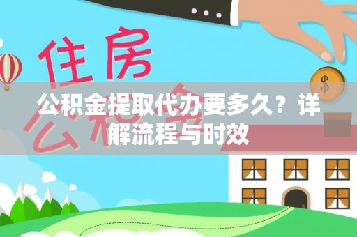 灞桥公积金提取代办要多久？详解流程与时效