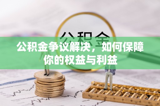 灞桥公积金争议解决，如何保障你的权益与利益