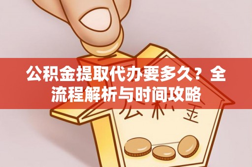 灞桥公积金提取代办要多久？全流程解析与时间攻略