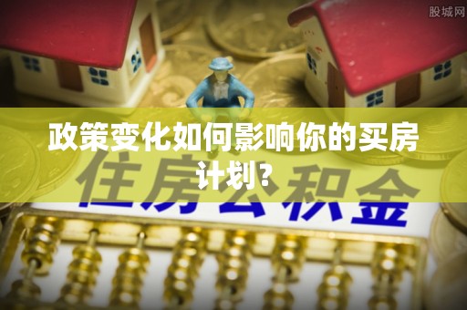 灞桥政策变化如何影响你的买房计划？