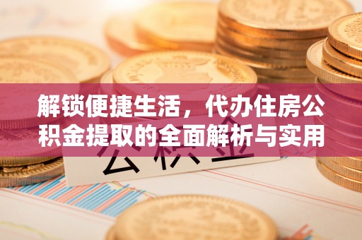 灞桥解锁便捷生活，代办住房公积金提取的全面解析与实用指南