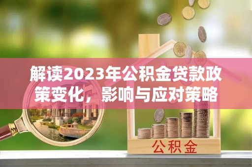 灞桥解读2023年公积金贷款政策变化，影响与应对策略