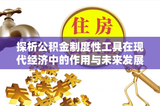 灞桥探析公积金制度性工具在现代经济中的作用与未来发展趋势