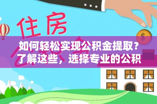 灞桥如何轻松实现公积金提取？了解这些，选择专业的公积金提取代办服务