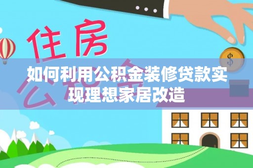 灞桥如何利用公积金装修贷款实现理想家居改造