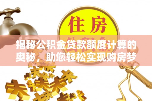 灞桥揭秘公积金贷款额度计算的奥秘，助您轻松实现购房梦想
