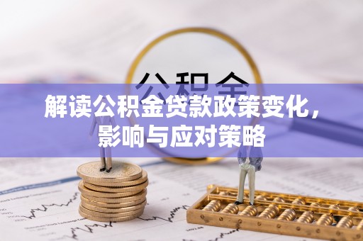 灞桥解读公积金贷款政策变化，影响与应对策略