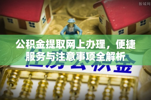 灞桥公积金提取网上办理，便捷服务与注意事项全解析