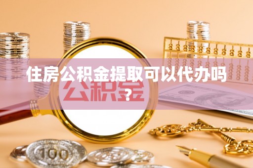 灞桥住房公积金提取可以代办吗？