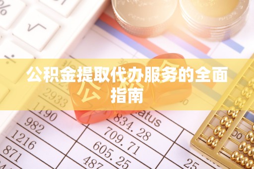 灞桥公积金提取代办服务的全面指南