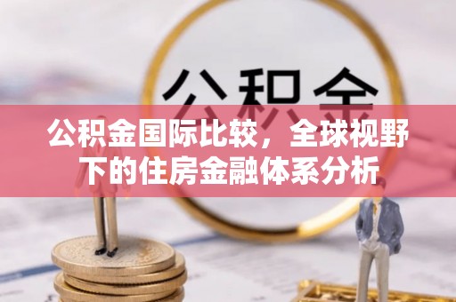 灞桥公积金国际比较，全球视野下的住房金融体系分析